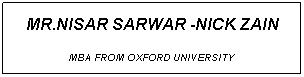 Text Box: MR.NISAR SARWAR -NICK ZAIN
MBA FROM OXFORD UNIVERSITY 
