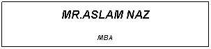 Text Box: MR.ASLAM NAZ
MBA
