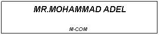 Text Box: MR.MOHAMMAD ADEL
M-COM 

